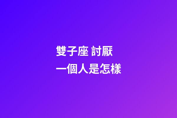 雙子座 討厭一個人是怎樣-第1張-星座運勢-玄機派